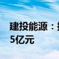 建投能源：拟注册发行超短期融资券不超过15亿元