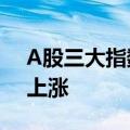 A股三大指数均涨超1% 两市超5000家个股上涨