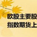 欧股主要股指期货涨势扩大，欧洲斯托克50指数期货上涨1.1%