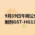 9月19日午间公告一览：广生堂乙肝治疗创新药表面抗原抑制剂GST-HG131获得IIa期临床试验研究阶段性结果