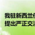 我驻新西兰使馆就在新侨胞受滋扰一事向新方提出严正交涉