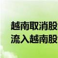 越南取消股票预融资规定 吸引更多海外资金流入越南股市
