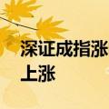 深证成指涨幅扩大至1% 两市超4800家个股上涨