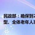 民政部：确保到2035年实现“中国特色养老服务体系成熟定型、全体老年人享有基本养老服务”战略目标