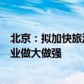 北京：拟加快旅游企业组织形态变革、推动市属国有旅游企业做大做强