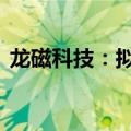 龙磁科技：拟回购股份2000万元-4000万元