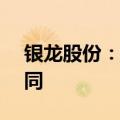 银龙股份：全资子公司签订1.11亿元采购合同
