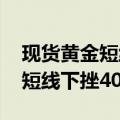 现货黄金短线上扬近20美元，美元指数DXY短线下挫40点