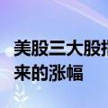美股三大股指完全抹去美联储公布利率决议以来的涨幅
