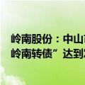 岭南股份：中山市人才创新创业生态园服务有限公司收购“岭南转债”达到发行总量20%