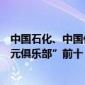中国石化、中国化工、荣盛石化登榜“全球化工公司十亿美元俱乐部”前十