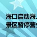 海口启动海上防台风IV级应急响应，三亚3家景区暂停营业