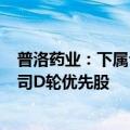 普洛药业：下属公司普洛香港投资2004.09万元认购箕星公司D轮优先股