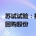苏试试验：拟3000万元至5000万元自有资金回购股份