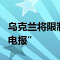 乌克兰将限制国家机构人员等使用社交媒体“电报”