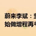 蔚来李斌：坚持单一纯电路线，除非特斯拉开始做增程再考虑