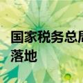 国家税务总局：将抓好各项涉税改革任务落实落地