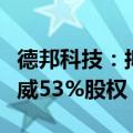 德邦科技：拟收购半导体封装材料公司衡所华威53%股权