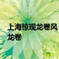 上海惊现龙卷风？青浦气象台发大风橙色预警：局地可能有龙卷