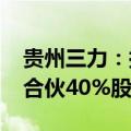 贵州三力：拟4000万元受让控股子公司三康合伙40%股权