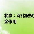北京：深化股权投资和创业投资改革，更好发挥政府投资基金作用