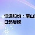 恒通股份：南山集团要约收购7.64%股份完成 股票自9月23日起复牌