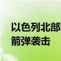 以色列北部响起防空警报 黎真主党称发动火箭弹袭击