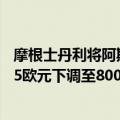 摩根士丹利将阿斯麦评级从增持下调至中性；将目标价从925欧元下调至800欧元