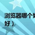 浏览器哪个好看违规网站不会封（游览器哪个好）