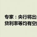 专家：央行将出台更多增量政策，降准、降息、调整存量房贷利率等均有空间和可能