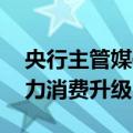 央行主管媒体：多家银行调降消费贷利率 助力消费升级