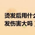 烫发后用什么打理头发保湿定型（烫头发对头发伤害大吗）