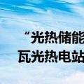 “光热储能+光伏+风电” 甘肃玉门10万千瓦光热电站并网发电