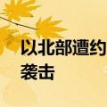 以北部遭约90枚自黎巴嫩方向发射的火箭弹袭击