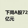 下周A股72股面临解禁，解禁总市值318.04亿元