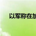 以军称在加沙地带打死多名巴武装人员