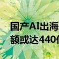 国产AI出海应用超百款 AI助推IT领域投资金额或达440亿元