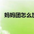 妈妈团怎么加入微信群（妈妈团怎么加入）