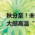 秋分至！未来三天华南等地强降雨频繁 南方大部高温“熄火”