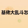 基佬大乱斗怎么玩视频（基佬大乱斗怎么玩）