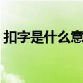 扣字是什么意思说清楚点（扣字是什么意思）