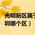 光明新区属于深圳哪个区的（光明新区属于深圳哪个区）