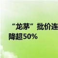 “龙茅”批价连续下跌逼近指导价 i茅台申购人次较年初大降超50%