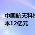 中国航天科技集团商业卫星公司成立，注册资本12亿元