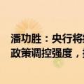 潘功胜：央行将继续坚持支持性的货币政策立场，加大货币政策调控强度，提高货币政策调控精准性