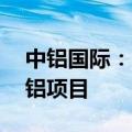 中铝国际：中标通辽市扎哈淖尔35万吨绿电铝项目