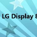 LG Display 8.6代OLED项目或至少需158亿