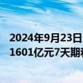 2024年9月23日人民银行以固定利率、数量招标方式开展了1601亿元7天期和745亿元14天期逆回购操作