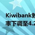Kiwibank敦促新西兰央行在年底前将现金利率下调至4.25%