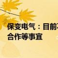 保变电气：目前不涉及公司资产注入、业务重组、重大业务合作等事宜